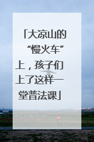 大凉山的“慢火车”上，孩子们上了这样一堂普法课