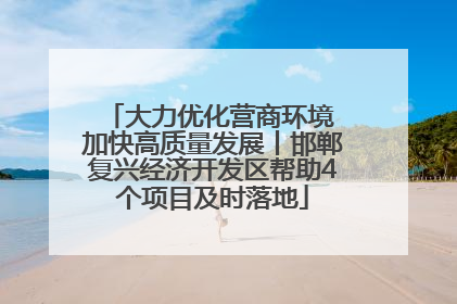 大力优化营商环境 加快高质量发展丨邯郸复兴经济开发区帮助4个项目及时落地