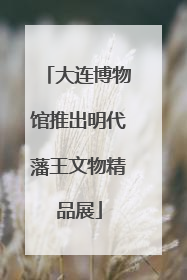 大连博物馆推出明代藩王文物精品展