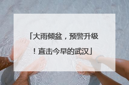 大雨倾盆，预警升级！直击今早的武汉