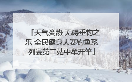 天气炎热 无碍垂钓之乐 全民健身大赛钓鱼系列赛第二站中牟开竿