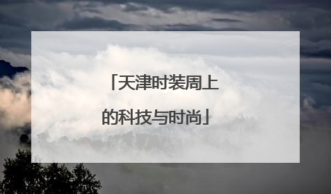 天津时装周上的科技与时尚