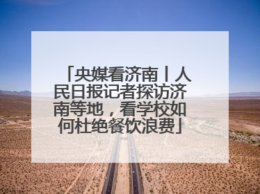 央媒看济南丨人民日报记者探访济南等地，看学校如何杜绝餐饮浪费
