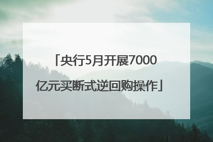 央行5月开展7000亿元买断式逆回购操作