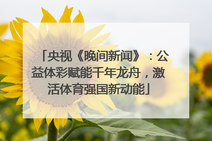 央视《晚间新闻》：公益体彩赋能千年龙舟，激活体育强国新动能