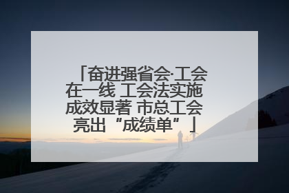 奋进强省会·工会在一线 工会法实施成效显著 市总工会亮出“成绩单”