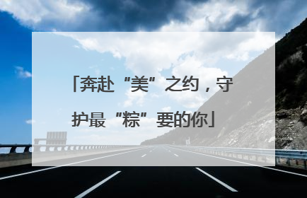 奔赴“美”之约，守护最“粽”要的你
