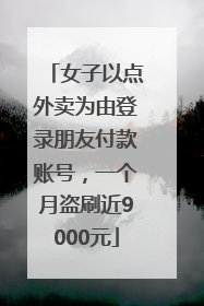 女子以点外卖为由登录朋友付款账号，一个月盗刷近9000元