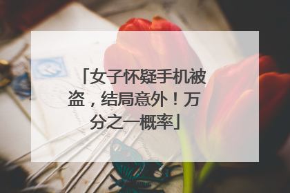 女子怀疑手机被盗，结局意外！万分之一概率