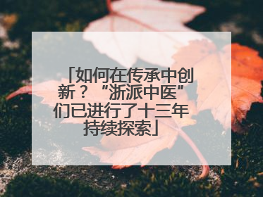 如何在传承中创新？“浙派中医”们已进行了十三年持续探索