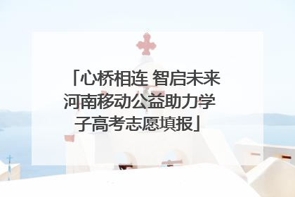 心桥相连 智启未来 河南移动公益助力学子高考志愿填报