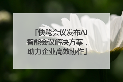 快鹭会议发布AI智能会议解决方案，助力企业高效协作