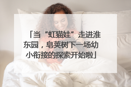 当“虹猫娃”走进淮东园，皂荚树下一场幼小衔接的探索开始啦