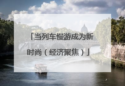 当列车慢游成为新时尚（经济聚焦）