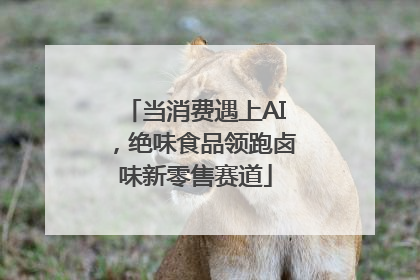 当消费遇上AI，绝味食品领跑卤味新零售赛道