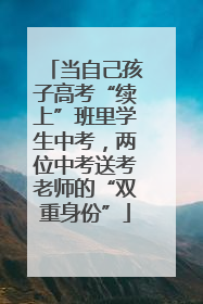 当自己孩子高考“续上”班里学生中考，两位中考送考老师的“双重身份”