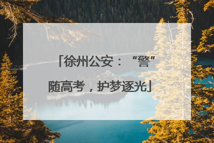 徐州公安：“警”随高考，护梦逐光