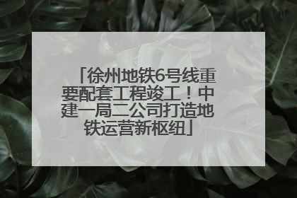 徐州地铁6号线重要配套工程竣工！中建一局二公司打造地铁运营新枢纽
