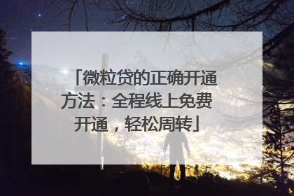 微粒贷的正确开通方法：全程线上免费开通，轻松周转