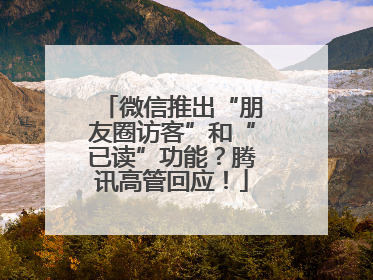 微信推出“朋友圈访客”和“已读”功能？腾讯高管回应！