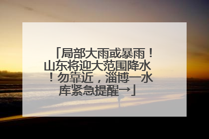 局部大雨或暴雨！山东将迎大范围降水！勿靠近，淄博一水库紧急提醒→