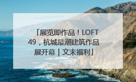 展览即作品！LOFT49，杭城最潮建筑作品展开幕｜文末福利