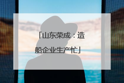山东荣成：造船企业生产忙