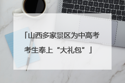 山西多家景区为中高考考生奉上“大礼包”