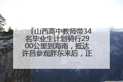 山西高中教师带34名毕业生计划骑行2900公里到海南，抵达许昌参观胖东来后，正式开启骑行之旅