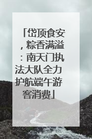 岱顶食安，粽香满溢：南天门执法大队全力护航端午游客消费