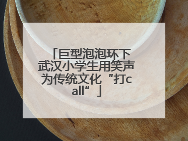 巨型泡泡环下 武汉小学生用笑声为传统文化“打call”