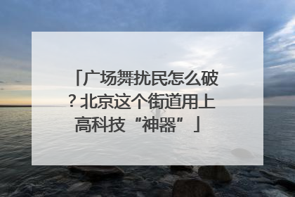 广场舞扰民怎么破？北京这个街道用上高科技“神器”
