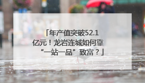 年产值突破52.1亿元！龙岩连城如何靠“一站一品”致富？