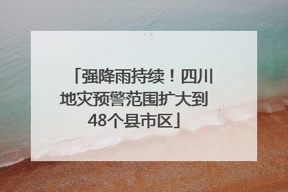 强降雨持续！四川地灾预警范围扩大到48个县市区