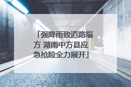 强降雨致道路塌方 湖南中方县应急抢险全力展开