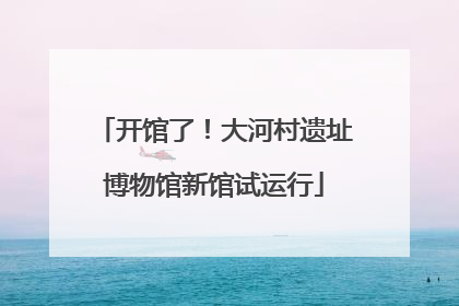 开馆了！大河村遗址博物馆新馆试运行