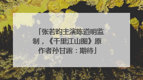 张若昀主演陈道明监制，《千里江山图》原作者孙甘露：期待