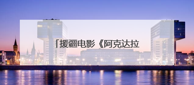 援疆电影《阿克达拉》6月21日上映