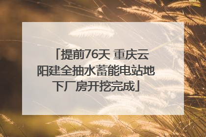 提前76天 重庆云阳建全抽水蓄能电站地下厂房开挖完成