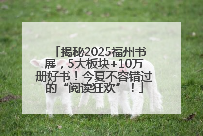 揭秘2025福州书展，5大板块+10万册好书！今夏不容错过的“阅读狂欢”！