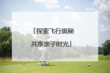 探索飞行奥秘 共享亲子时光