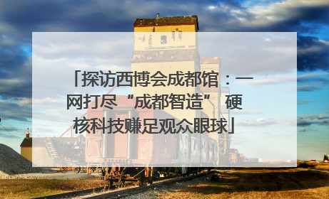 探访西博会成都馆：一网打尽“成都智造” 硬核科技赚足观众眼球