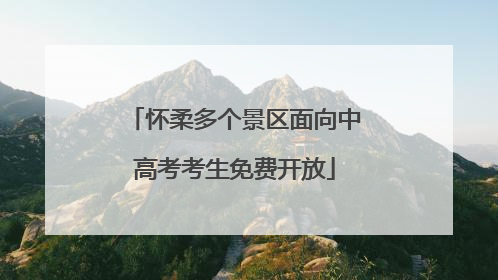 怀柔多个景区面向中高考考生免费开放