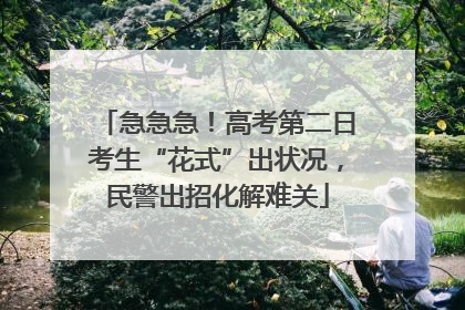急急急！高考第二日考生“花式”出状况，民警出招化解难关