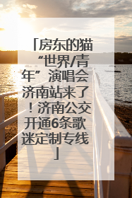 房东的猫“世界/青年”演唱会济南站来了！济南公交开通6条歌迷定制专线
