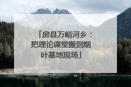 房县万峪河乡：把理论课堂搬到烟叶基地现场