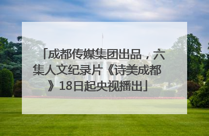 成都传媒集团出品，六集人文纪录片《诗美成都》18日起央视播出