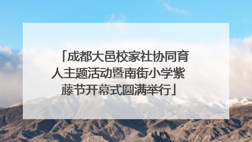 成都大邑校家社协同育人主题活动暨南街小学紫藤节开幕式圆满举行