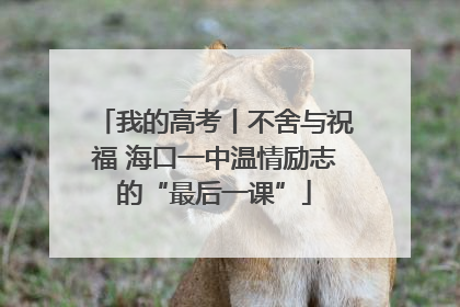 我的高考丨不舍与祝福 海口一中温情励志的“最后一课”