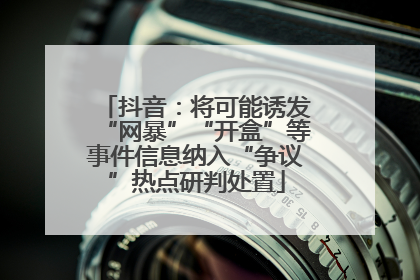 抖音：将可能诱发“网暴”“开盒”等事件信息纳入“争议”热点研判处置